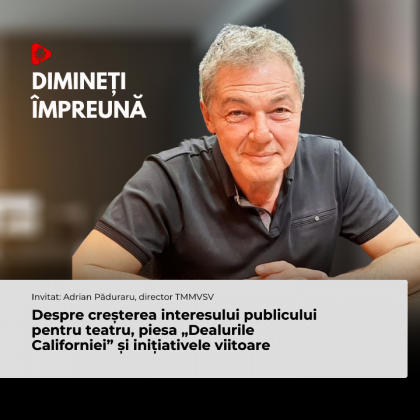 Despre creșterea interesului publicului pentru teatru, piesa „Dealurile Californiei” și inițiativele viitoare, cu Adrian Păduraru, director TMMVSV
